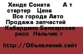 Хенде Соната5 2,0 А/т стартер › Цена ­ 3 500 - Все города Авто » Продажа запчастей   . Кабардино-Балкарская респ.,Нальчик г.